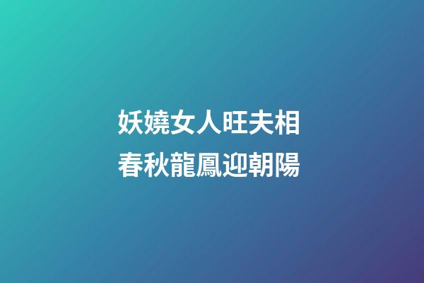 妖嬈女人旺夫相 春秋龍鳳迎朝陽